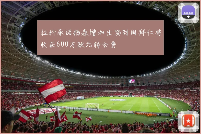 拉科承诺扬森增加出场时间拜仁将收获600万欧元转会费