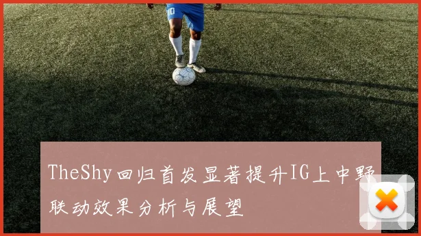 TheShy回归首发显著提升IG上中野联动效果分析与展望